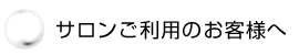 サロンご利用のお客様へ